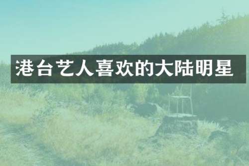 港台艺人喜欢的大陆明星