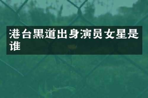 港台黑道出身演员女星是谁
