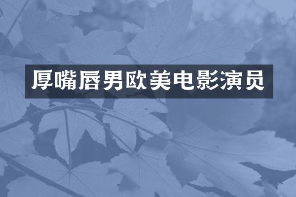 厚嘴唇男欧美电影演员