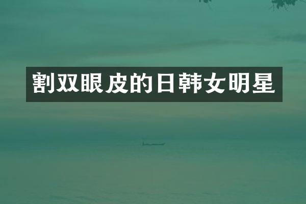 割双眼皮的日韩女明星