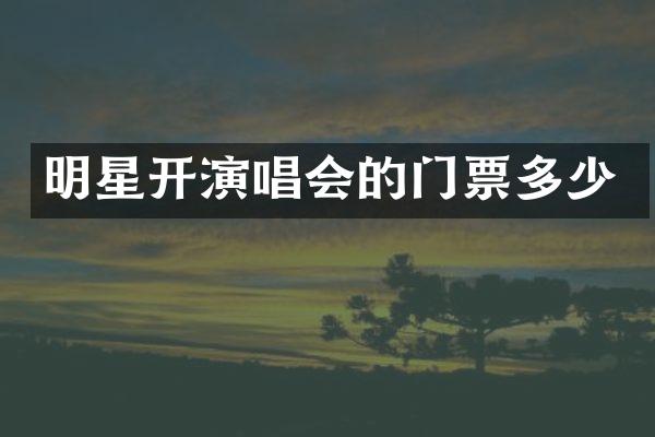 明星开演唱会的门票多少