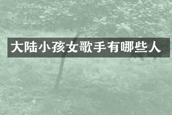 大陆小孩女歌手有哪些人