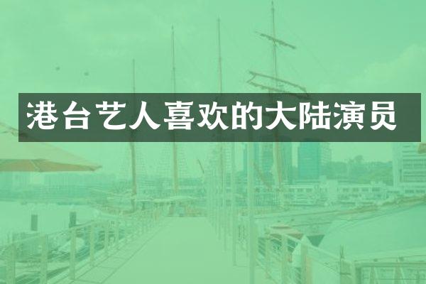 港台艺人喜欢的大陆演员