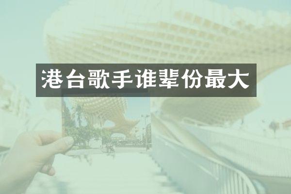 港台歌手谁辈份最大