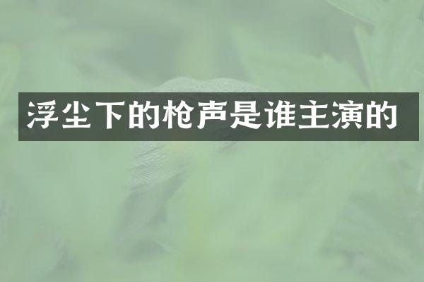 浮尘下的声是谁主演的