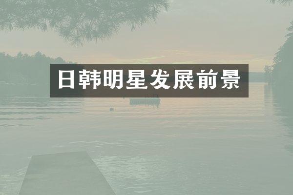 日韩明星发展前景