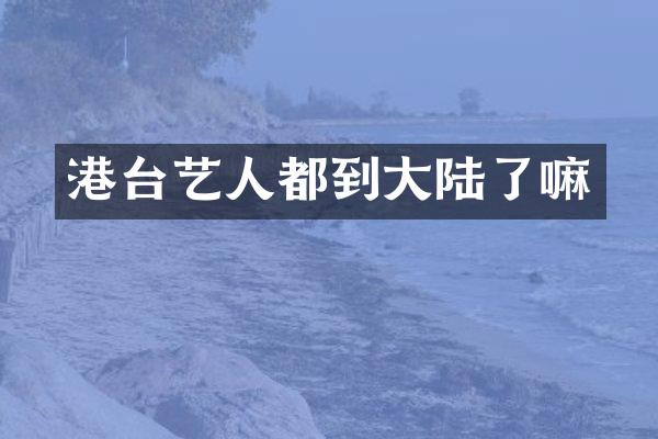 港台艺人都到大陆了嘛