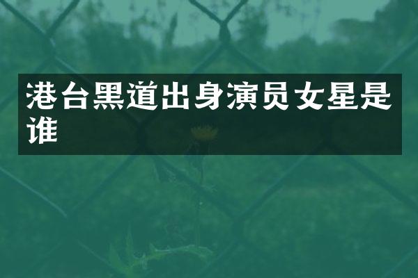港台黑道出身演员女星是谁
