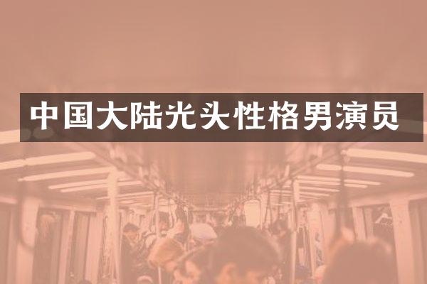 中国大陆光头性格男演员