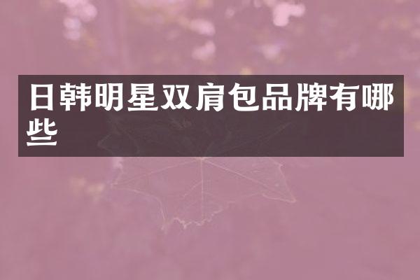 日韩明星双肩包品牌有哪些
