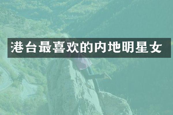 港台最喜欢的内地明星女
