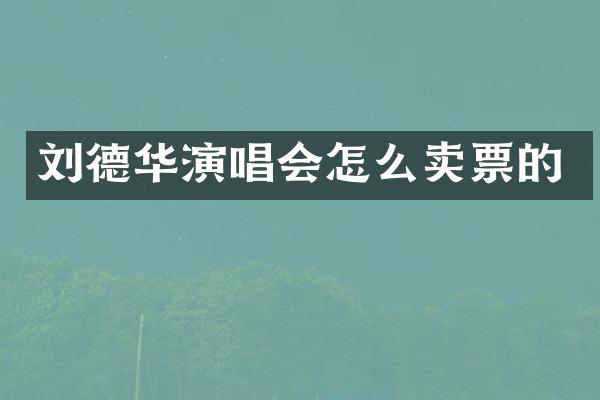 刘德华演唱会怎么卖票的
