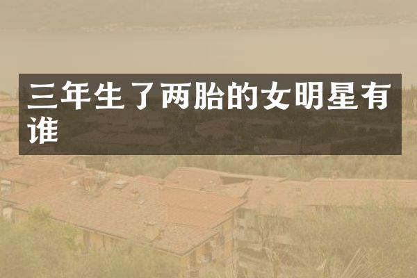 三年生了两胎的女明星有谁