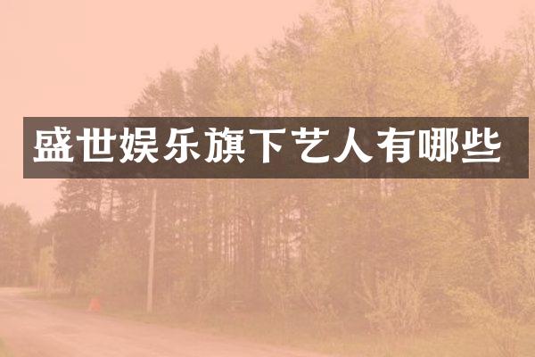 盛世娱乐旗下艺人有哪些