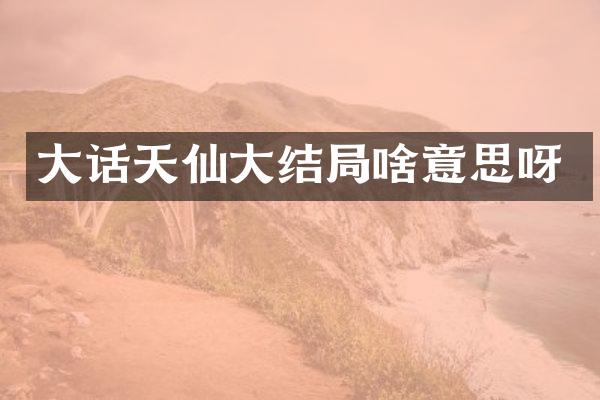 大话天仙大结局啥意思呀