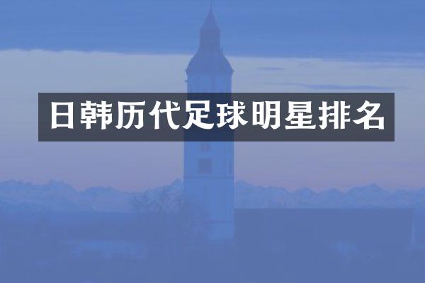 日韩历代足球明星排名