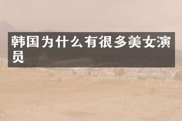 韩国为什么有很多演员