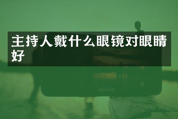 主持人戴什么眼镜对眼睛好