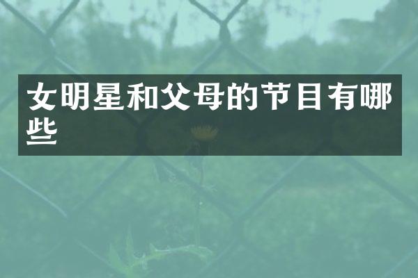 女明星和父母的节目有哪些