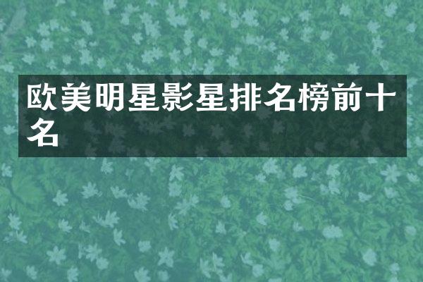 欧美明星影星排名榜前十名