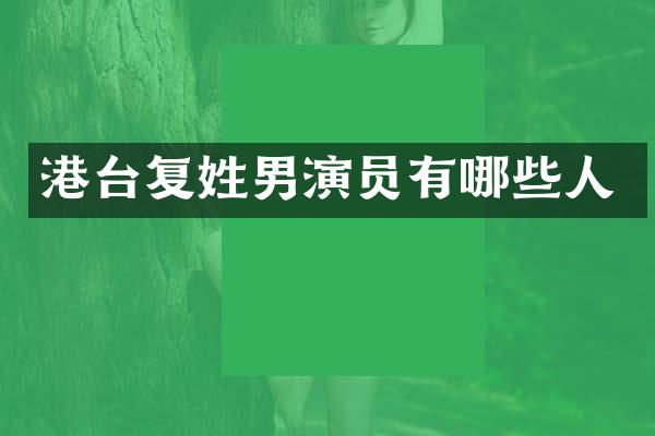港台复姓男演员有哪些人