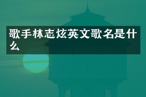 歌手林志炫英文歌名是什么
