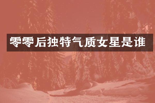 零零后独特气质女星是谁