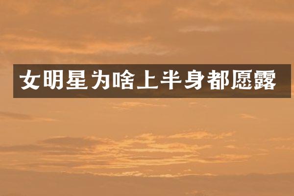 女明星为啥上半身都愿