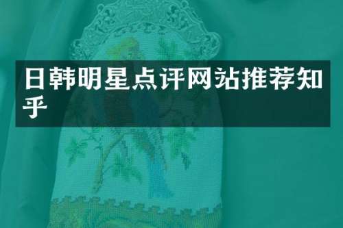 日韩明星点评网站推荐知乎