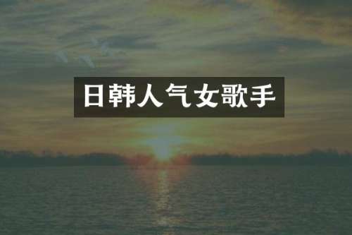 日韩人气女歌手