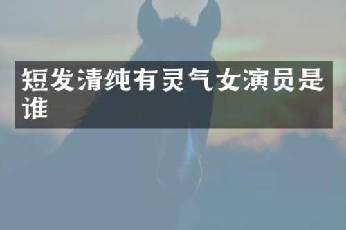 短发清纯有灵气女演员是谁