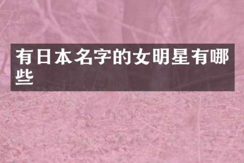 有日本名字的女明星有哪些
