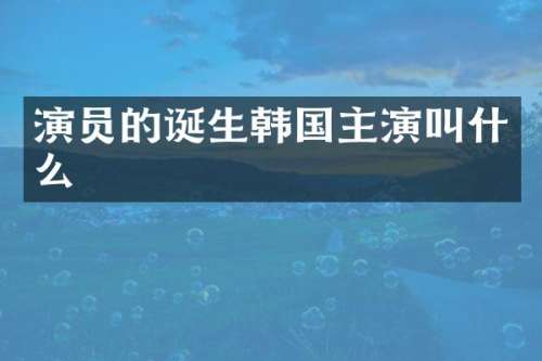 演员的诞生韩国主演叫什么