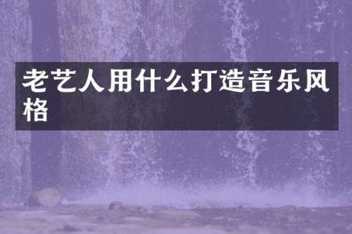 老艺人用什么打造音乐风格