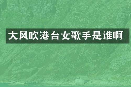 大风吹港台女歌手是谁啊