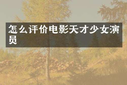 怎么评价电影天才少女演员