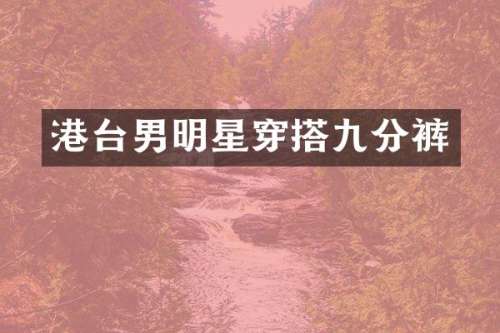 港台男明星穿搭九分裤