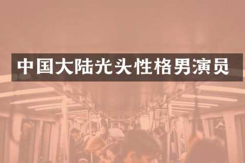 中国大陆光头性格男演员