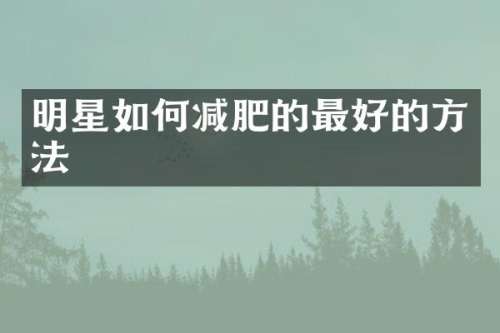 明星如何减肥的最好的方法