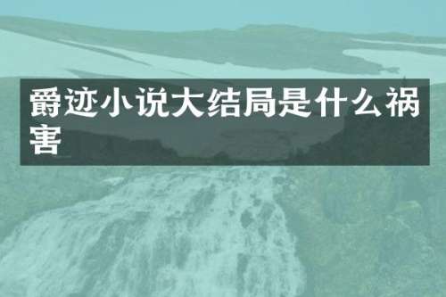 爵迹小说大结局是什么祸害