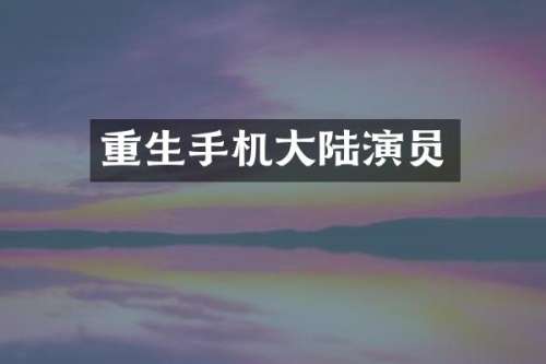 重生手机大陆演员