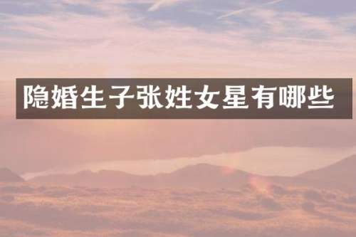 隐婚生子张姓女星有哪些