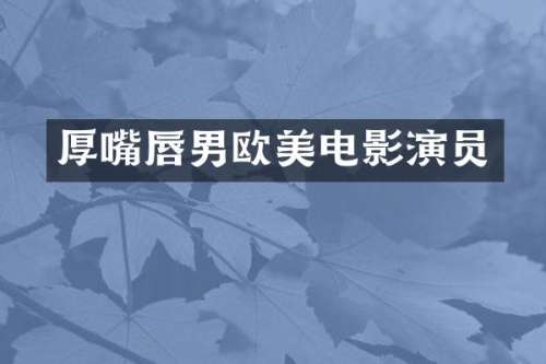 厚嘴唇男欧美电影演员