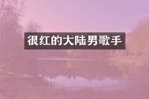 很红的大陆男歌手