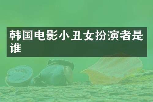 韩国电影小丑女扮演者是谁