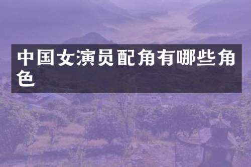 中国女演员配角有哪些角色
