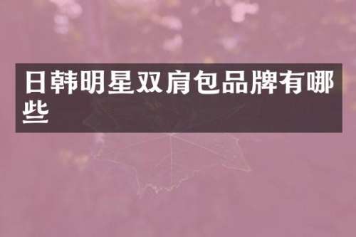 日韩明星双肩包品牌有哪些