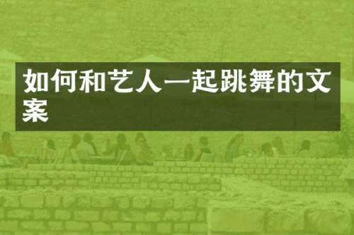 如何和艺人一起跳舞的文案