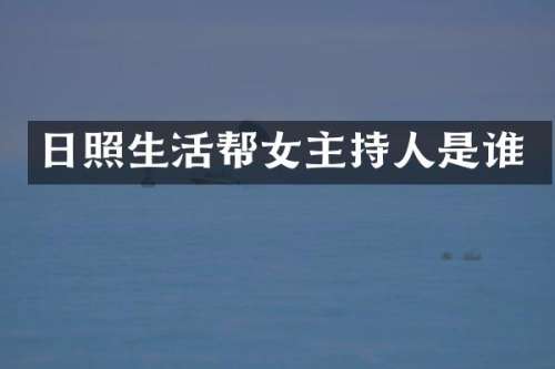 日照生活帮女主持人是谁