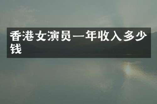 香港女演员一年收入多少钱